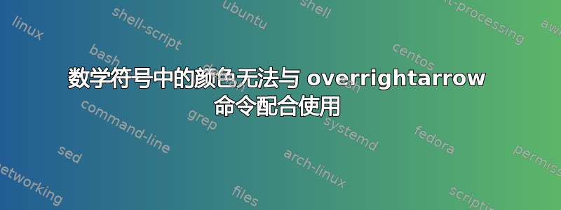 数学符号中的颜色无法与 overrightarrow 命令配合使用