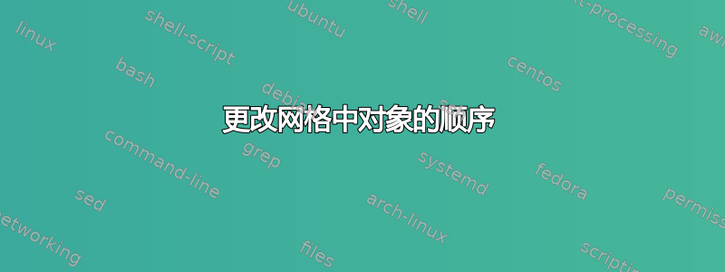 更改网格中对象的顺序