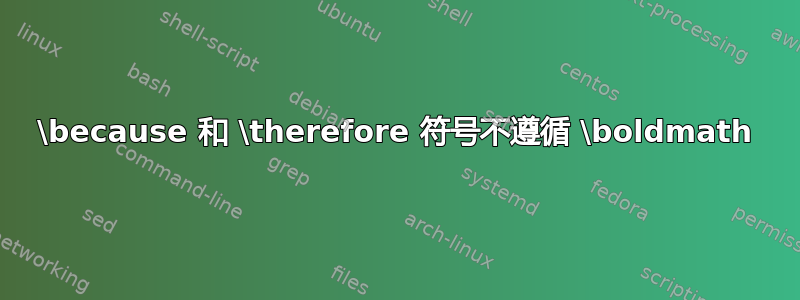 \because 和 \therefore 符号不遵循 \boldmath