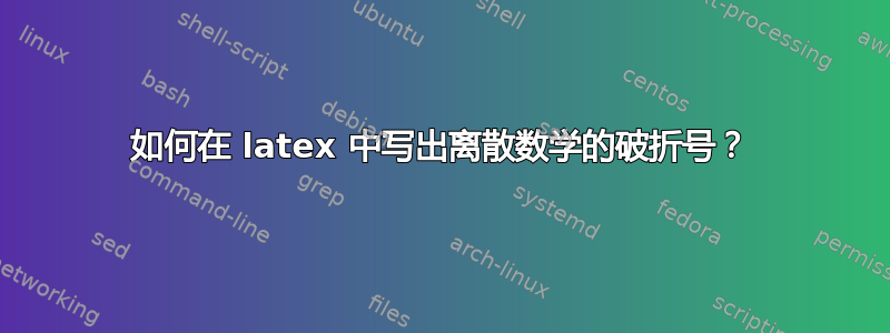 如何在 latex 中写出离散数学的破折号？