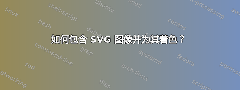 如何包含 SVG 图像并为其着色？