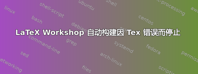 LaTeX Workshop 自动构建因 Tex 错误而停止