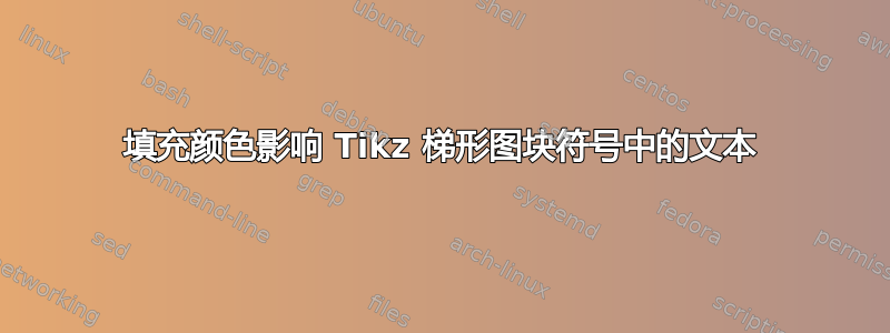 填充颜​​色影响 Tikz 梯形图块符号中的文本