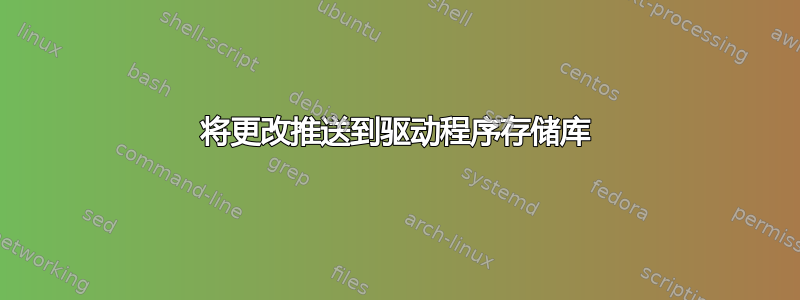 将更改推送到驱动程序存储库