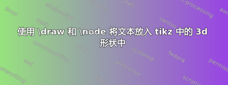 使用 \draw 和 \node 将文本放入 tikz 中的 3d 形状中