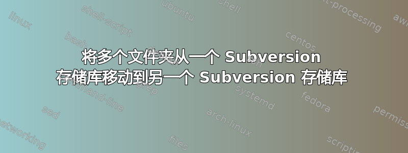 将多个文件夹从一个 Subversion 存储库移动到另一个 Subversion 存储库