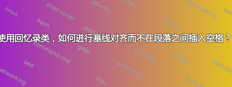 使用回忆录类，如何进行基线对齐而不在段落之间插入空格？