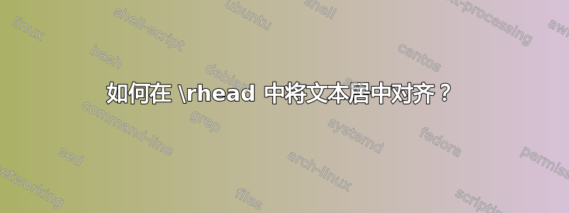 如何在 \rhead 中将文本居中对齐？