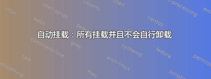 自动挂载：所有挂载并且不会自行卸载