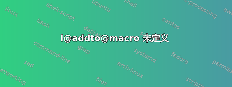 l@addto@macro 未定义