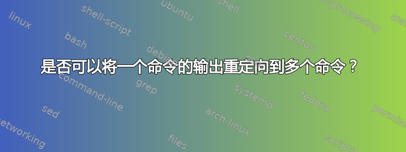 是否可以将一个命令的输出重定向到多个命令？