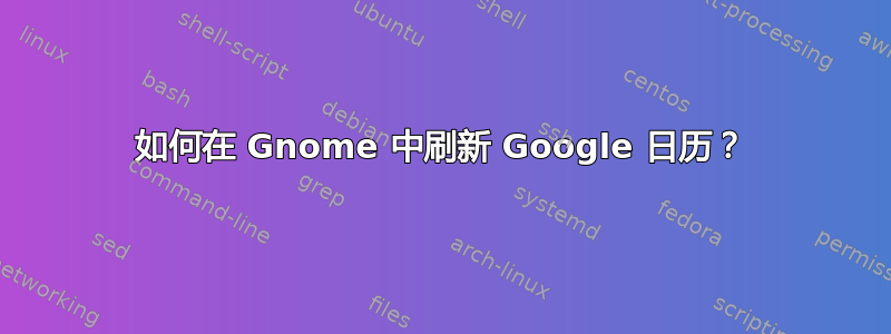 如何在 Gnome 中刷新 Google 日历？