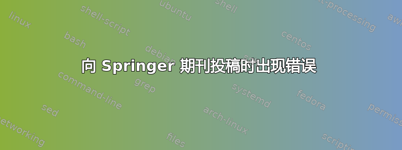 向 Springer 期刊投稿时出现错误