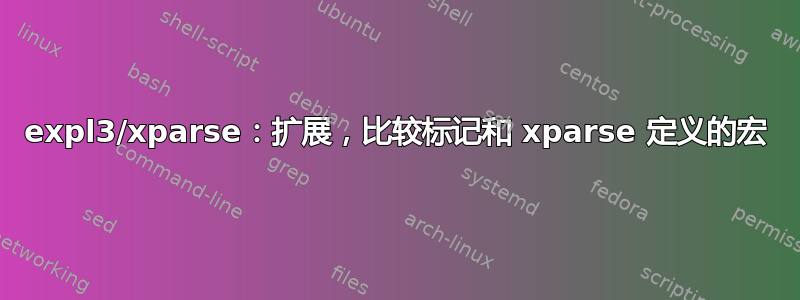 expl3/xparse：扩展，比较标记和 xparse 定义的宏