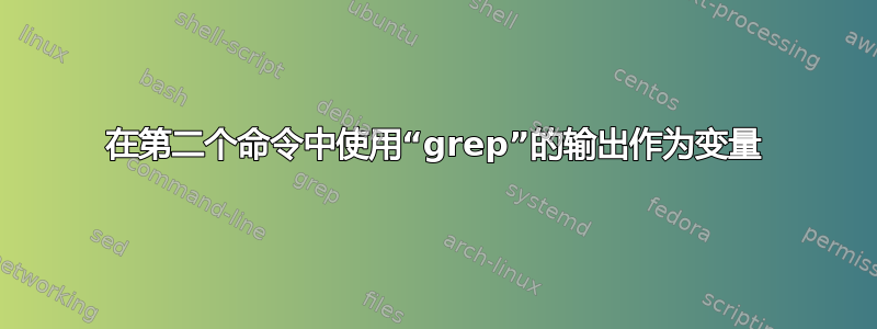 在第二个命令中使用“grep”的输出作为变量