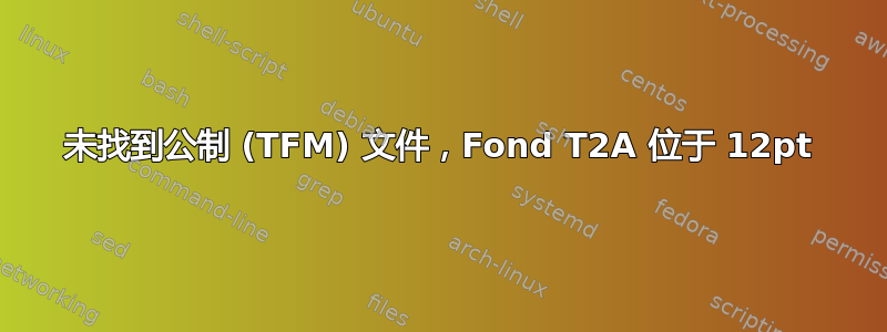 未找到公制 (TFM) 文件，Fond T2A 位于 12pt