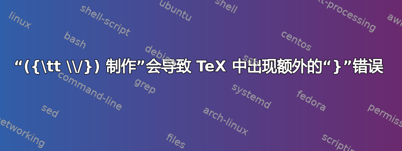 “({\tt \\/}) 制作”会导致 TeX 中出现额外的“}”错误