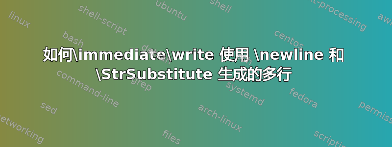 如何\immediate\write 使用 \newline 和 \StrSubstitute 生成的多行