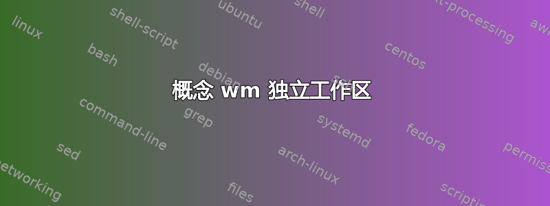 概念 wm 独立工作区