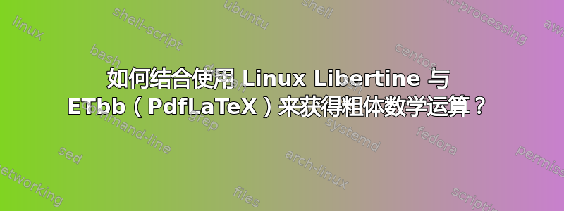 如何结合使用 Linux Libertine 与 ETbb（PdfLaTeX）来获得粗体数学运算？