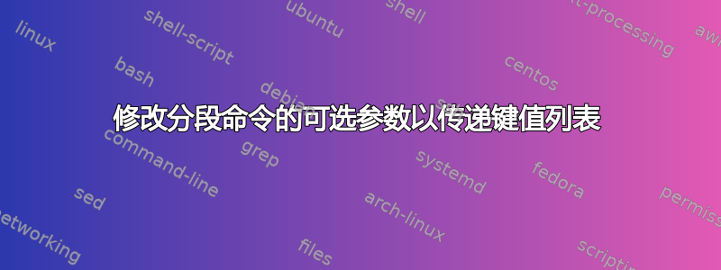 修改分段命令的可选参数以传递键值列表