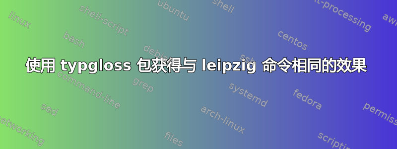 使用 typgloss 包获得与 leipzig 命令相同的效果