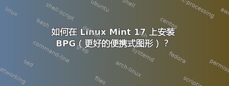 如何在 Linux Mint 17 上安装 BPG（更好的便携式图形）？