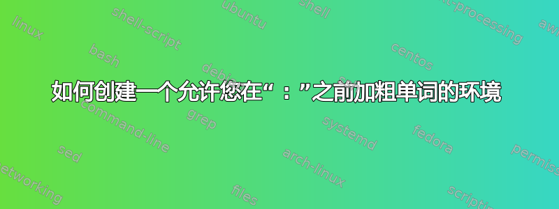 如何创建一个允许您在“ : ”之前加粗单词的环境