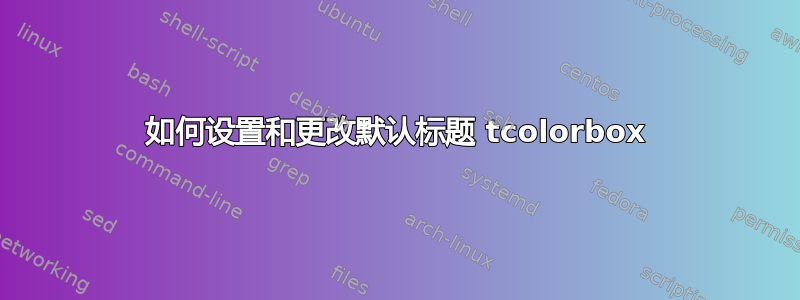 如何设置和更改默认标题 tcolorbox