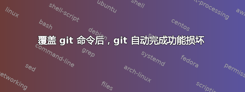 覆盖 git 命令后，git 自动完成功能损坏