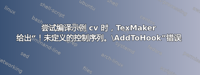 尝试编译示例 cv 时，TexMaker 给出“！未定义的控制序列。\AddToHook”错误