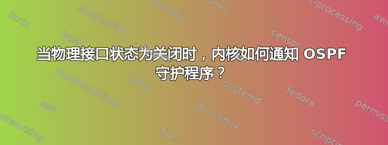 当物理接口状态为关闭时，内核如何通知 OSPF 守护程序？