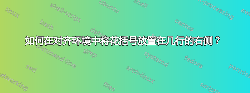 如何在对齐环境中将花括号放置在几行的右侧？