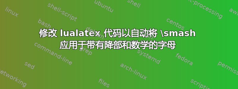 修改 lualatex 代码以自动将 \smash 应用于带有降部和数学的字母