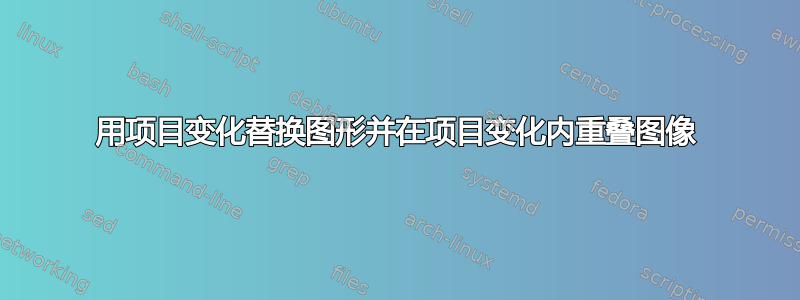 用项目变化替换图形并在项目变化内重叠图像