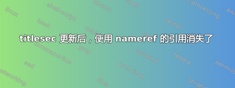 titlesec 更新后，使用 nameref 的引用消失了