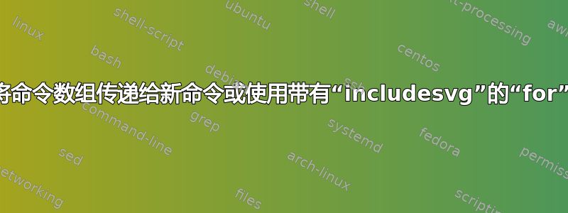 我正在尝试将命令数组传递给新命令或使用带有“includesvg”的“for”循环的定义