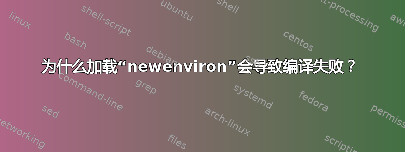 为什么加载“newenviron”会导致编译失败？
