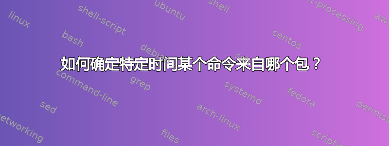 如何确定特定时间某个命令来自哪个包？