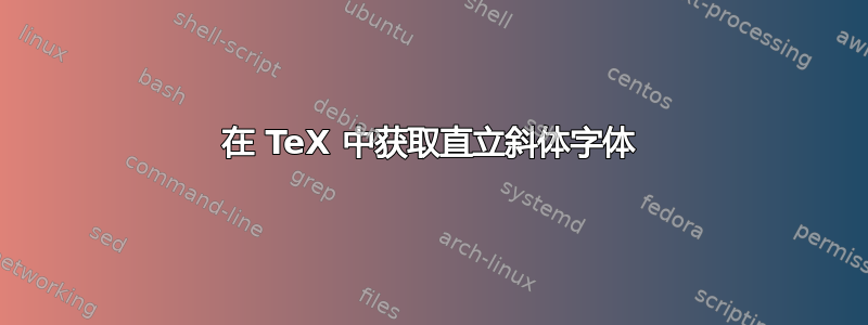 在 TeX 中获取直立斜体字体