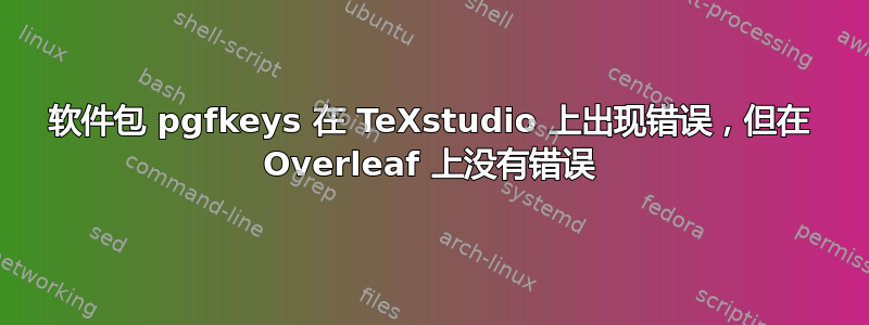 软件包 pgfkeys 在 TeXstudio 上出现错误，但在 Overleaf 上没有错误