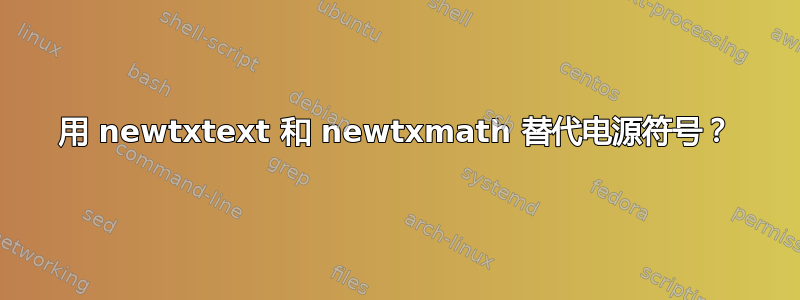 用 newtxtext 和 newtxmath 替代电源符号？