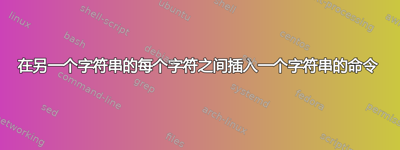 在另一个字符串的每个字符之间插入一个字符串的命令