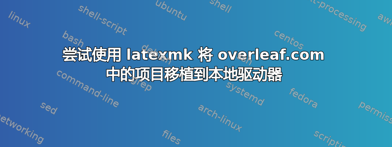 尝试使用 latexmk 将 overleaf.com 中的项目移植到本地驱动器