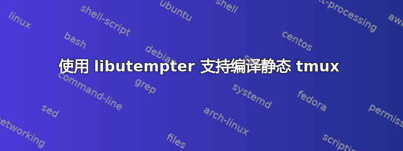 使用 libutempter 支持编译静态 tmux