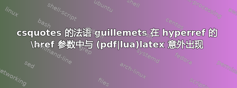 csquotes 的法语 guillemets 在 hyperref 的 \href 参数中与 (pdf|lua)latex 意外出现