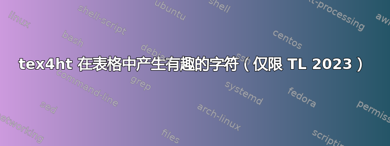 tex4ht 在表格中产生有趣的字符（仅限 TL 2023）