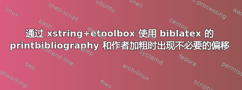 通过 xstring+etoolbox 使用 biblatex 的 printbibliography 和作者加粗时出现不必要的偏移