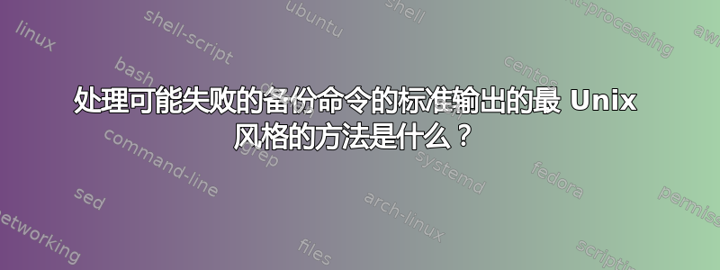 处理可能失败的备份命令的标准输出的最 Unix 风格的方法是什么？