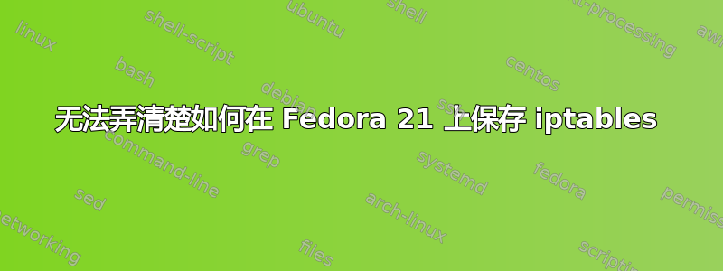 无法弄清楚如何在 Fedora 21 上保存 iptables